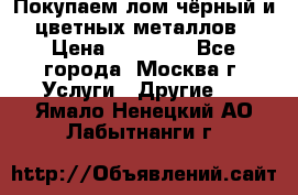 Покупаем лом чёрный и цветных металлов › Цена ­ 13 000 - Все города, Москва г. Услуги » Другие   . Ямало-Ненецкий АО,Лабытнанги г.